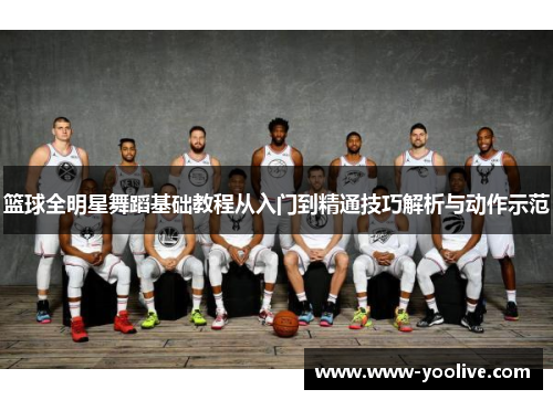 篮球全明星舞蹈基础教程从入门到精通技巧解析与动作示范