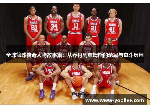 全球篮球传奇人物故事集:从乔丹到詹姆斯的荣耀与奋斗历程