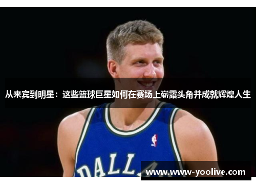 从来宾到明星:这些篮球巨星如何在赛场上崭露头角并成就辉煌人生
