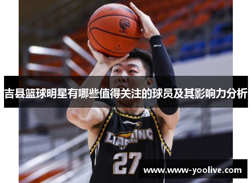 吉县篮球明星有哪些值得关注的球员及其影响力分析