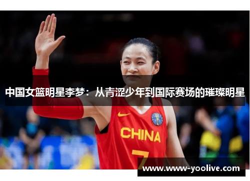 中国女篮明星李梦:从青涩少年到国际赛场的璀璨明星
