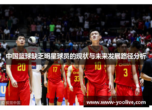 中国篮球缺乏明星球员的现状与未来发展路径分析
