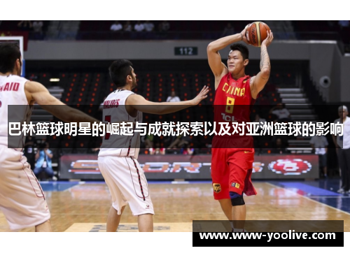 巴林篮球明星的崛起与成就探索以及对亚洲篮球的影响