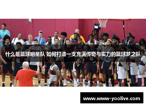 什么是篮球明星队 如何打造一支充满传奇与实力的篮球梦之队