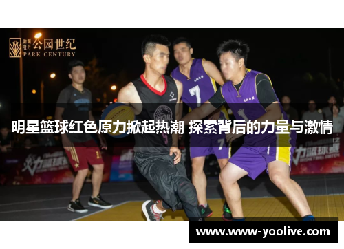 明星篮球红色原力掀起热潮 探索背后的力量与激情