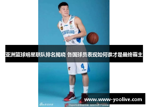 亚洲篮球明星联队排名揭晓 各国球员表现如何谁才是最终霸主