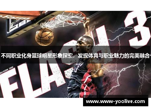 不同职业化身篮球明星形象探索,发现体育与职业魅力的完美融合