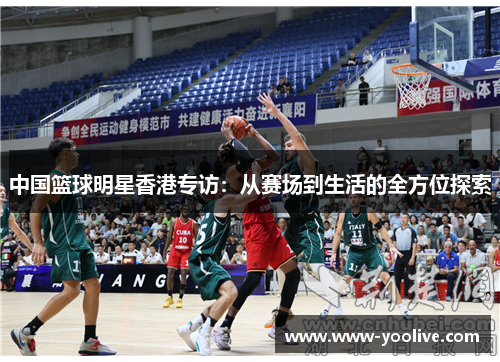 中国篮球明星香港专访：从赛场到生活的全方位探索