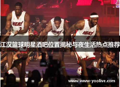江汉篮球明星酒吧位置揭秘与夜生活热点推荐