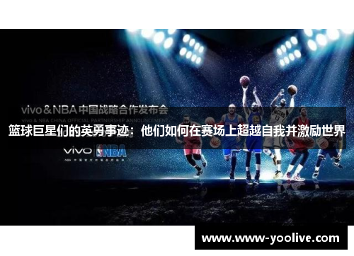 篮球巨星们的英勇事迹:他们如何在赛场上超越自我并激励世界