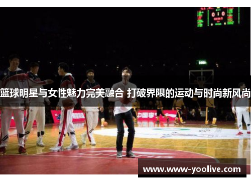 篮球明星与女性魅力完美融合 打破界限的运动与时尚新风尚