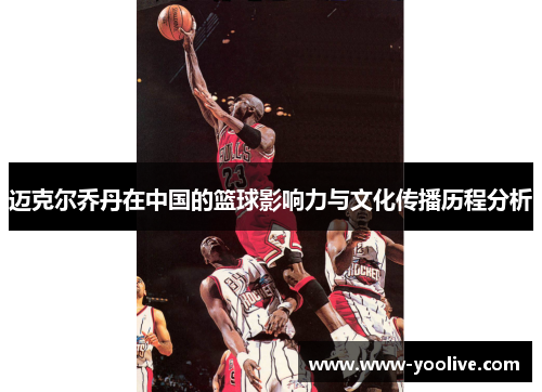 迈克尔乔丹在中国的篮球影响力与文化传播历程分析