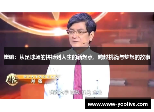 崔鹏:从足球场的拼搏到人生的新起点,跨越挑战与梦想的故事