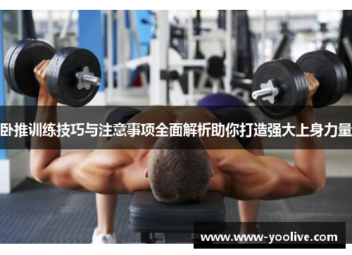 卧推训练技巧与注意事项全面解析助你打造强大上身力量