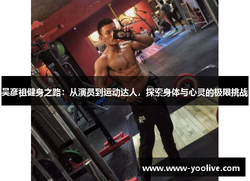 吴彦祖健身之路：从演员到运动达人，探索身体与心灵的极限挑战