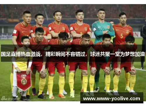 国足直播热血激战,精彩瞬间不容错过,球迷共聚一堂为梦想加油