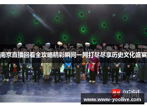南京直播回看全攻略精彩瞬间一网打尽尽享历史文化盛宴