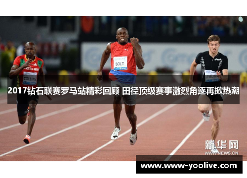 2017钻石联赛罗马站精彩回顾 田径顶级赛事激烈角逐再掀热潮
