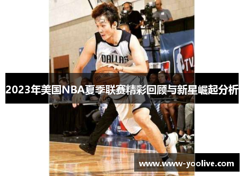 2023年美国NBA夏季联赛精彩回顾与新星崛起分析