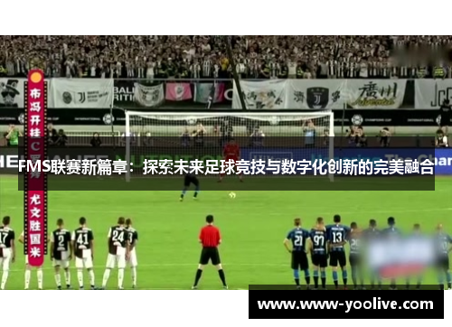 FMS联赛新篇章：探索未来足球竞技与数字化创新的完美融合