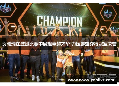 贺曦瑞在激烈比赛中展现卓越才华 力压群雄夺得冠军荣誉